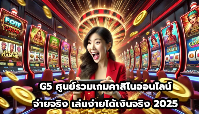 G5 ศูนย์รวมเกมคาสิโนออนไลน์ จ่ายจริง เล่นง่ายได้เงินจริง 2025-6